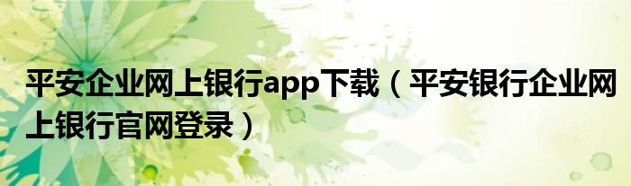 平安企业网上银行app下载（平安银行企业网上银行官网登录）