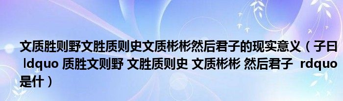 文质胜则野文胜质则史文质彬彬然后君子的现实意义（子曰  ldquo 质胜文则野 文胜质则史 文质彬彬 然后君子  rdquo 是什）