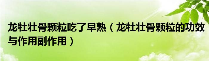 龙牡壮骨颗粒吃了早熟（龙牡壮骨颗粒的功效与作用副作用）