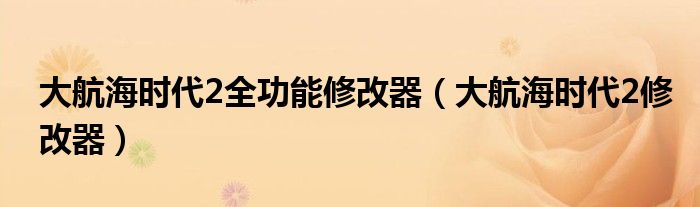 大航海时代2全功能修改器（大航海时代2修改器）