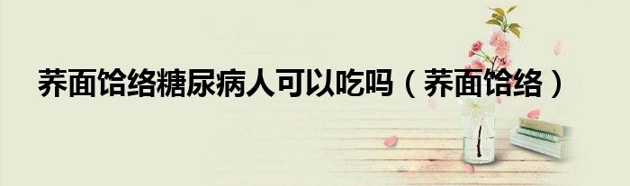 荞面饸络糖尿病人可以吃吗（荞面饸络）