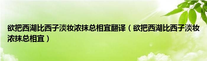 欲把西湖比西子淡妆浓抹总相宜翻译（欲把西湖比西子淡妆浓抹总相宜）