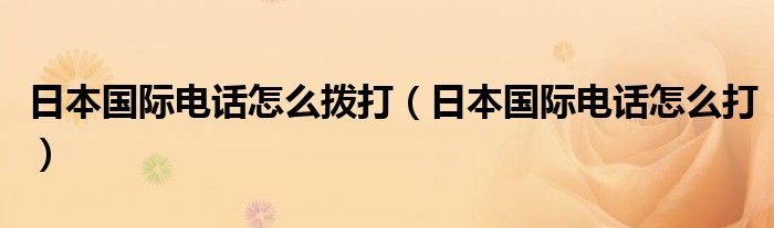 日本国际电话怎么拨打（日本国际电话怎么打）
