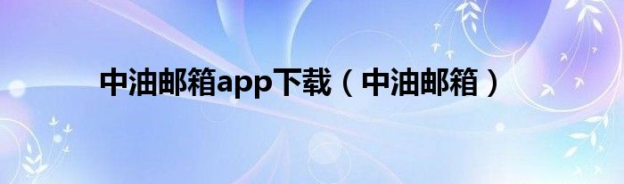 中油邮箱app下载（中油邮箱）