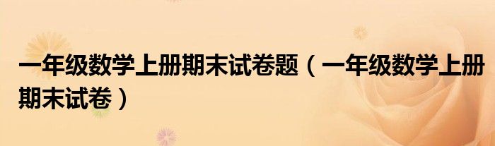 一年级数学上册期末试卷题（一年级数学上册期末试卷）