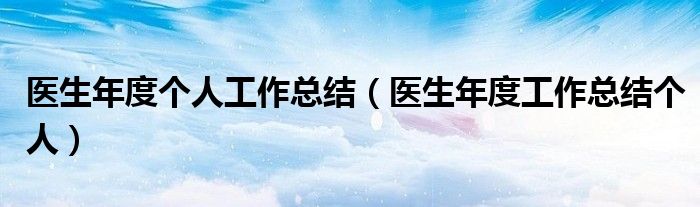 医生年度个人工作总结（医生年度工作总结个人）