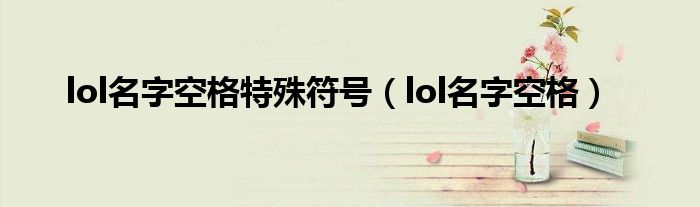 lol名字空格特殊符号（lol名字空格）