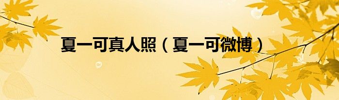 夏一可真人照（夏一可微博）
