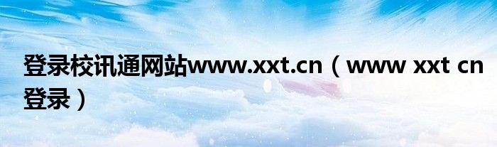 登录校讯通网站www.xxt.cn（www xxt cn登录）