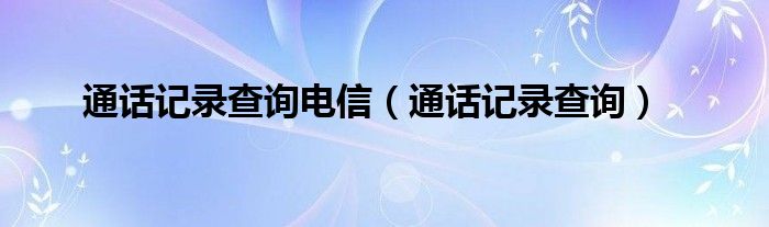 通话记录查询电信（通话记录查询）
