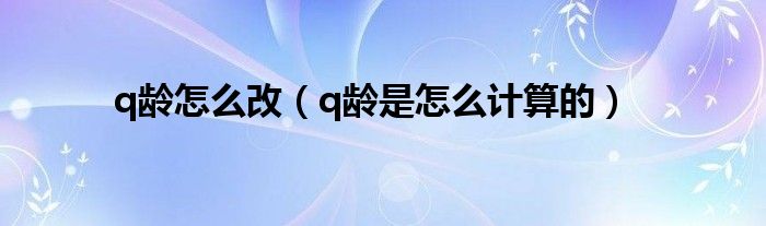 q龄怎么改（q龄是怎么计算的）