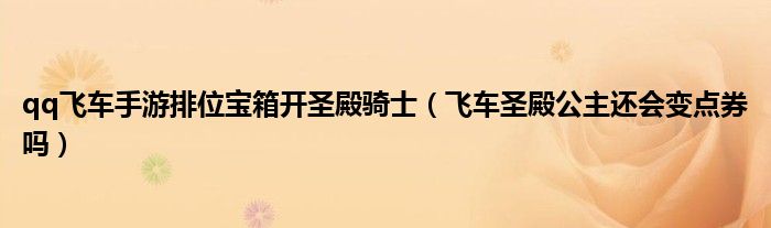 qq飞车手游排位宝箱开圣殿骑士（飞车圣殿公主还会变点券吗）