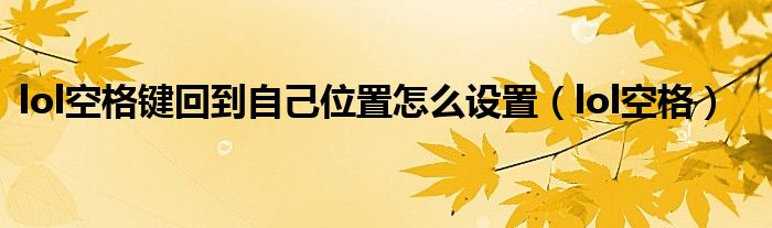 lol空格键回到自己位置怎么设置（lol空格）