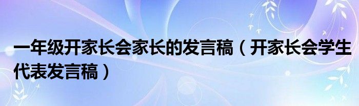 一年级开家长会家长的发言稿（开家长会学生代表发言稿）