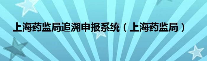上海药监局追溯申报系统（上海药监局）