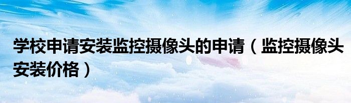 学校申请安装监控摄像头的申请（监控摄像头安装价格）