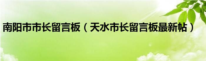 南阳市市长留言板（天水市长留言板最新帖）