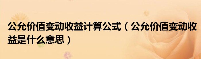 公允价值变动收益计算公式（公允价值变动收益是什么意思）
