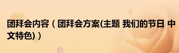 团拜会内容（团拜会方案(主题 我们的节日 中文特色)）