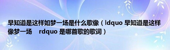 早知道是这样如梦一场是什么歌像（ldquo 早知道是这样 像梦一场    rdquo 是哪首歌的歌词）