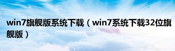 win7旗舰版系统下载（win7系统下载32位旗舰版）