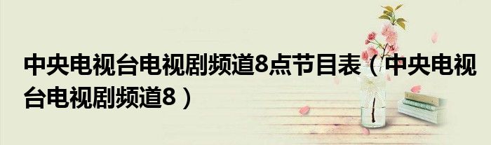 中央电视台电视剧频道8点节目表（中央电视台电视剧频道8）