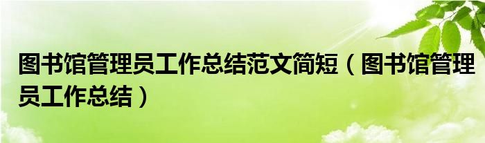 图书馆管理员工作总结范文简短（图书馆管理员工作总结）