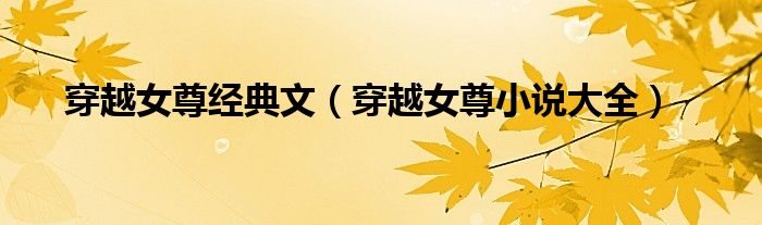 穿越女尊经典文（穿越女尊小说大全）