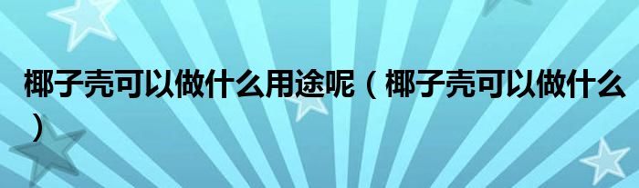 椰子壳可以做什么用途呢（椰子壳可以做什么）