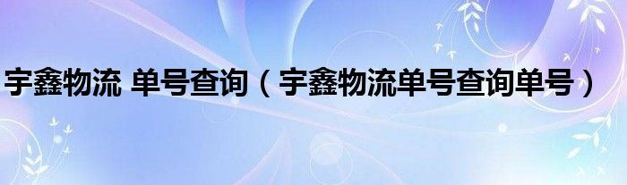 宇鑫物流 单号查询（宇鑫物流单号查询单号）