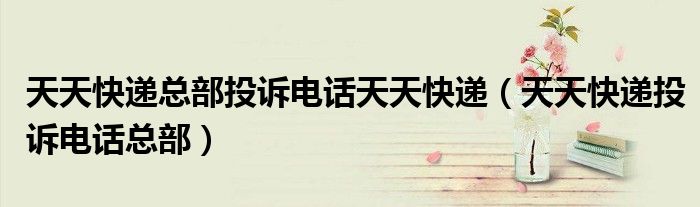 天天快递总部投诉电话天天快递（天天快递投诉电话总部）