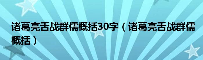诸葛亮舌战群儒概括30字（诸葛亮舌战群儒概括）