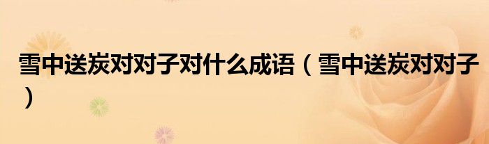 雪中送炭对对子对什么成语（雪中送炭对对子）