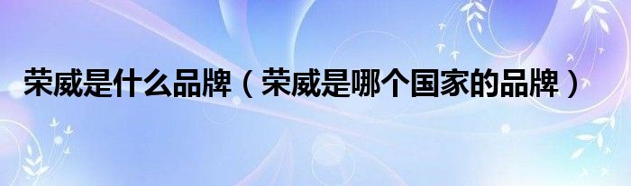 荣威是什么品牌（荣威是哪个国家的品牌）