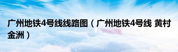 广州地铁4号线线路图（广州地铁4号线 黄村 金洲）