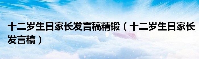 十二岁生日家长发言稿精锻（十二岁生日家长发言稿）