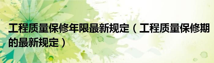 工程质量保修年限最新规定（工程质量保修期的最新规定）
