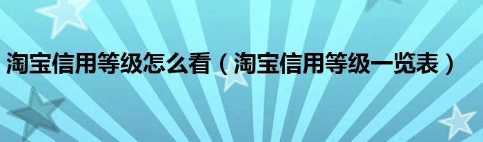淘宝信用等级怎么看（淘宝信用等级一览表）