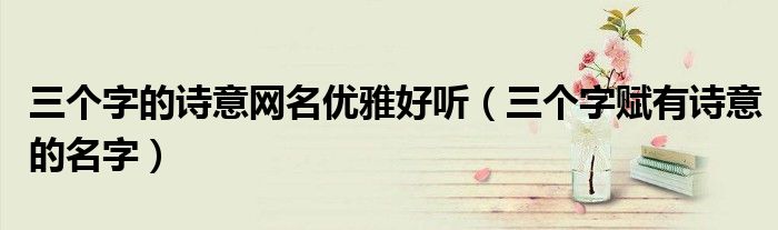 三个字的诗意网名优雅好听（三个字赋有诗意的名字）