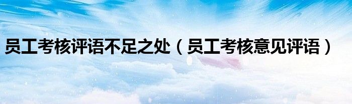 员工考核评语不足之处（员工考核意见评语）