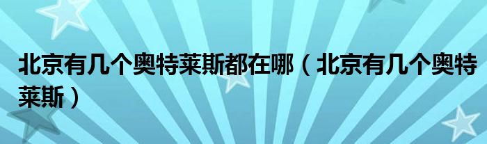 北京有几个奥特莱斯都在哪（北京有几个奥特莱斯）