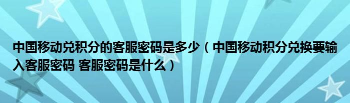 中国移动兑积分的客服密码是多少（中国移动积分兑换要输入客服密码 客服密码是什么）