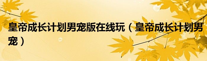 皇帝成长计划男宠版在线玩（皇帝成长计划男宠）