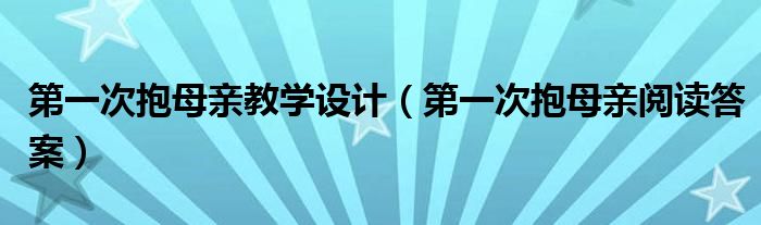 第一次抱母亲教学设计（第一次抱母亲阅读答案）