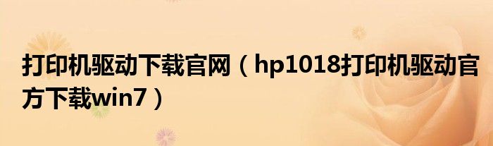 打印机驱动下载官网（hp1018打印机驱动官方下载win7）