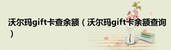 沃尔玛gift卡查余额（沃尔玛gift卡余额查询）