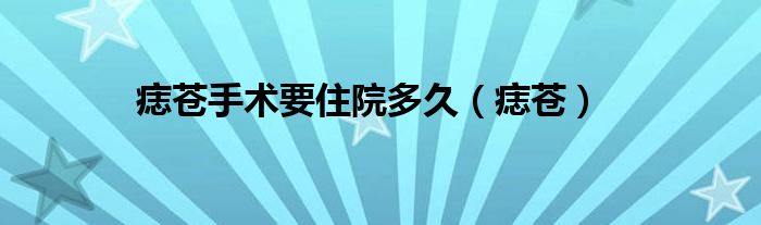痣苍手术要住院多久（痣苍）