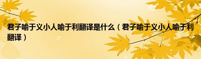 君子喻于义小人喻于利翻译是什么（君子喻于义小人喻于利翻译）