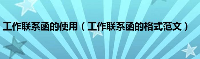 工作联系函的使用（工作联系函的格式范文）