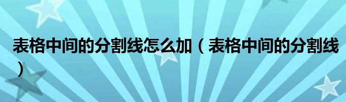 表格中间的分割线怎么加（表格中间的分割线）